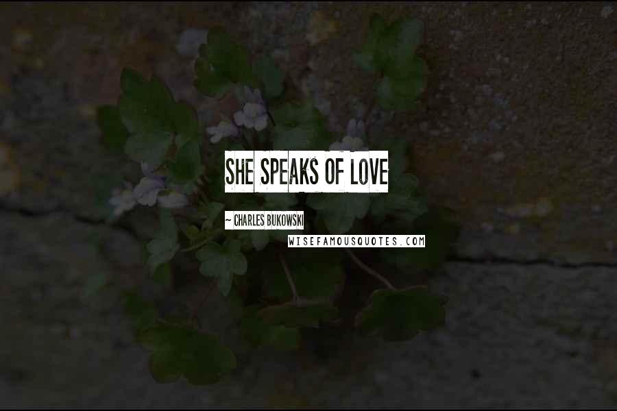 Charles Bukowski Quotes: She Speaks Of Love