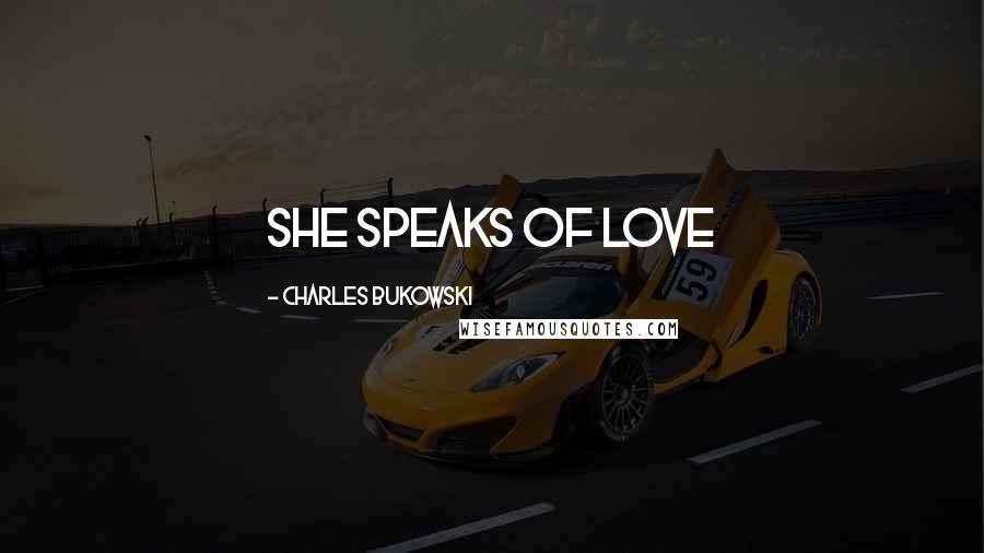 Charles Bukowski Quotes: She Speaks Of Love