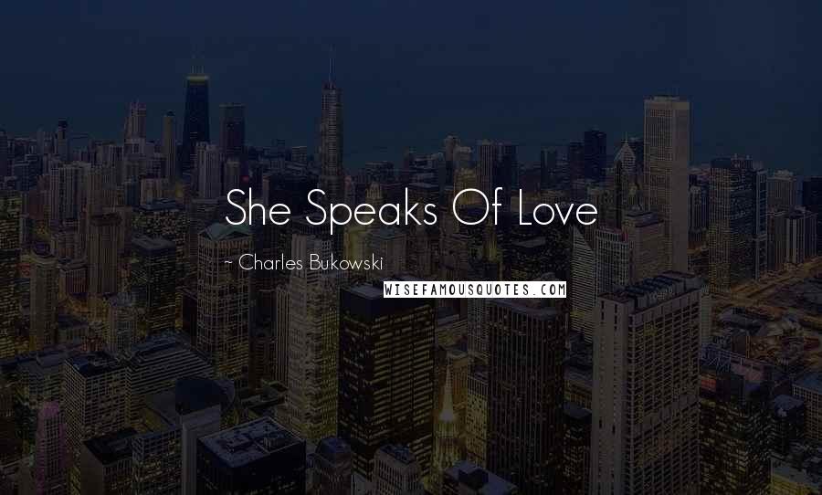 Charles Bukowski Quotes: She Speaks Of Love