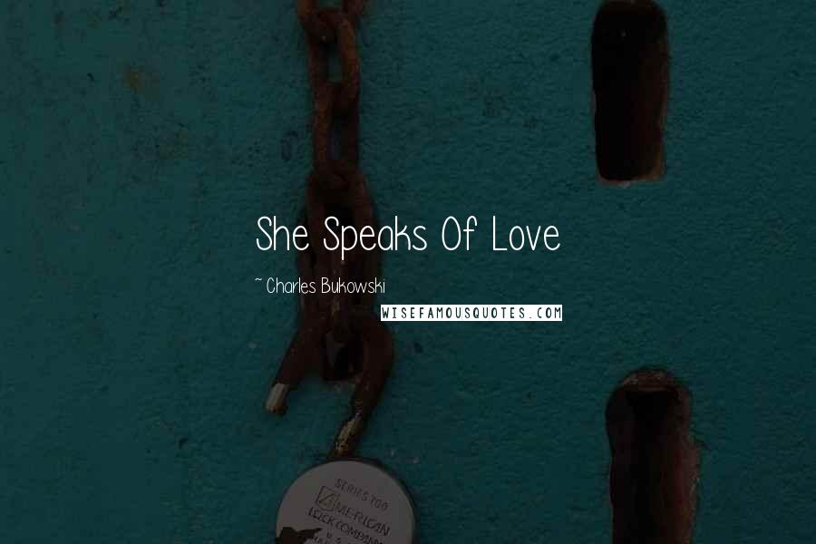 Charles Bukowski Quotes: She Speaks Of Love