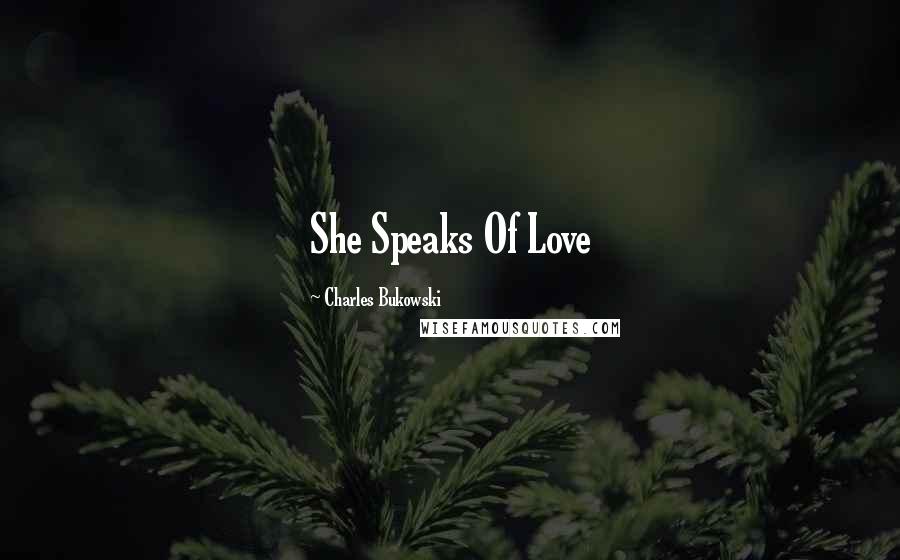 Charles Bukowski Quotes: She Speaks Of Love