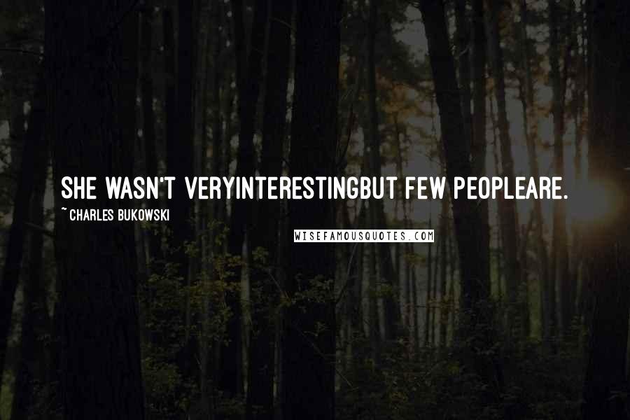 Charles Bukowski Quotes: She wasn't veryinterestingbut few peopleare.