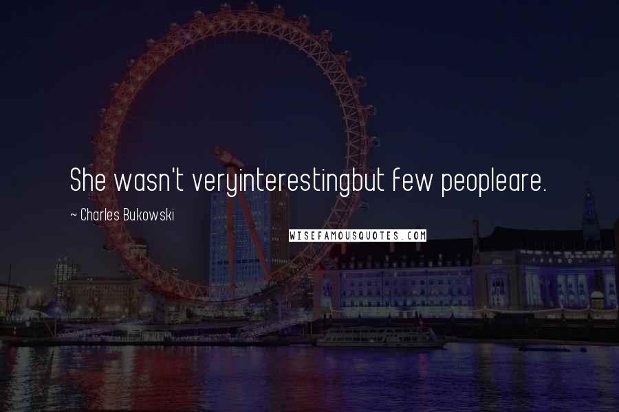 Charles Bukowski Quotes: She wasn't veryinterestingbut few peopleare.