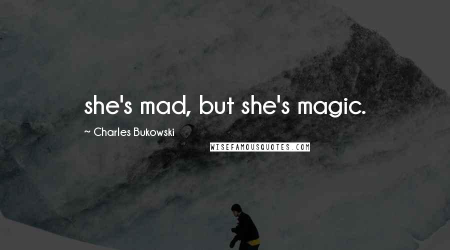 Charles Bukowski Quotes: she's mad, but she's magic.