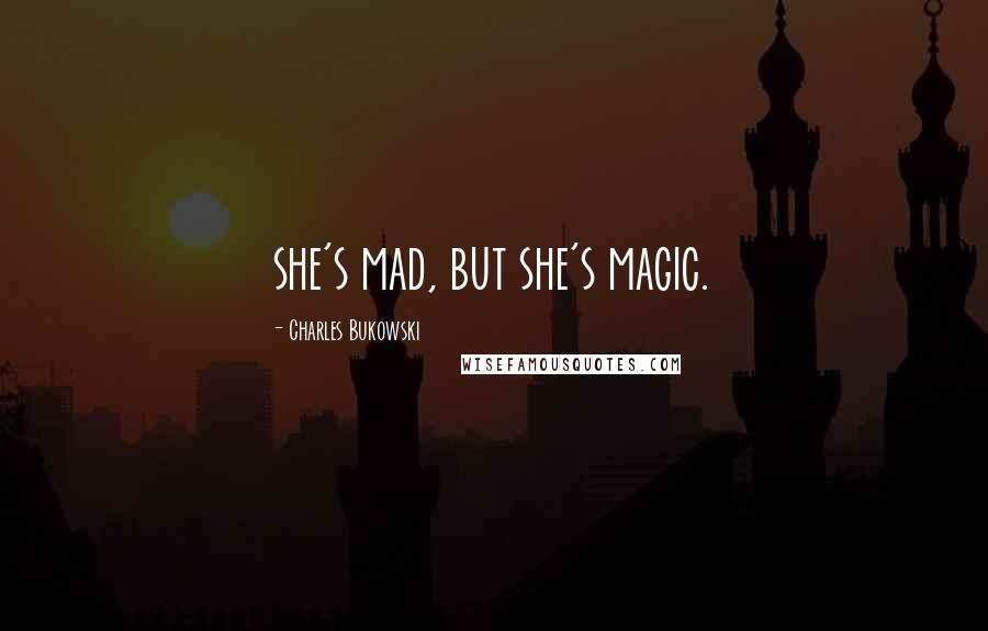 Charles Bukowski Quotes: she's mad, but she's magic.