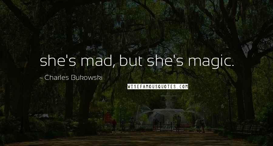 Charles Bukowski Quotes: she's mad, but she's magic.