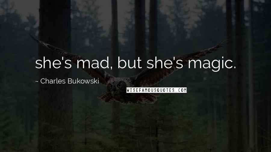 Charles Bukowski Quotes: she's mad, but she's magic.