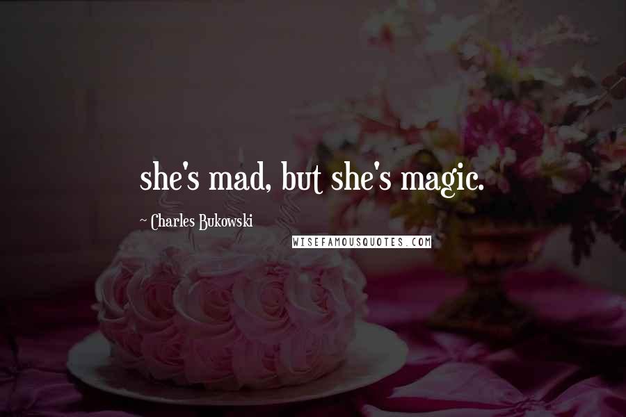 Charles Bukowski Quotes: she's mad, but she's magic.