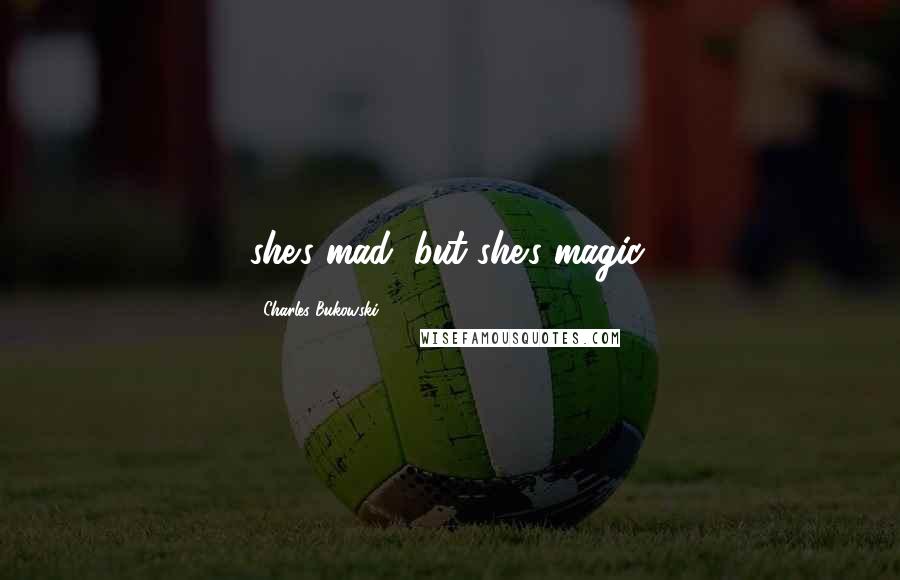 Charles Bukowski Quotes: she's mad, but she's magic.
