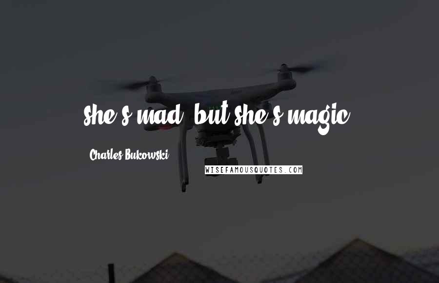 Charles Bukowski Quotes: she's mad, but she's magic.