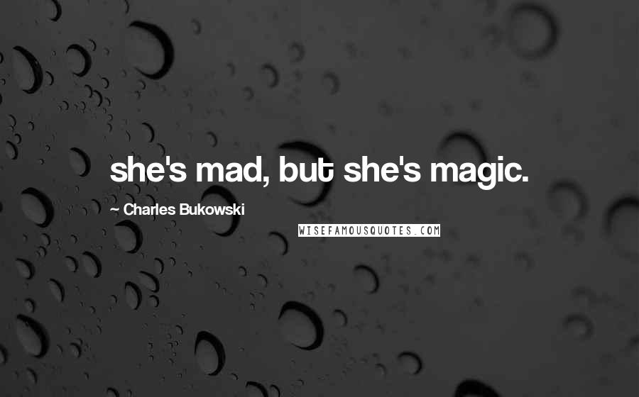Charles Bukowski Quotes: she's mad, but she's magic.