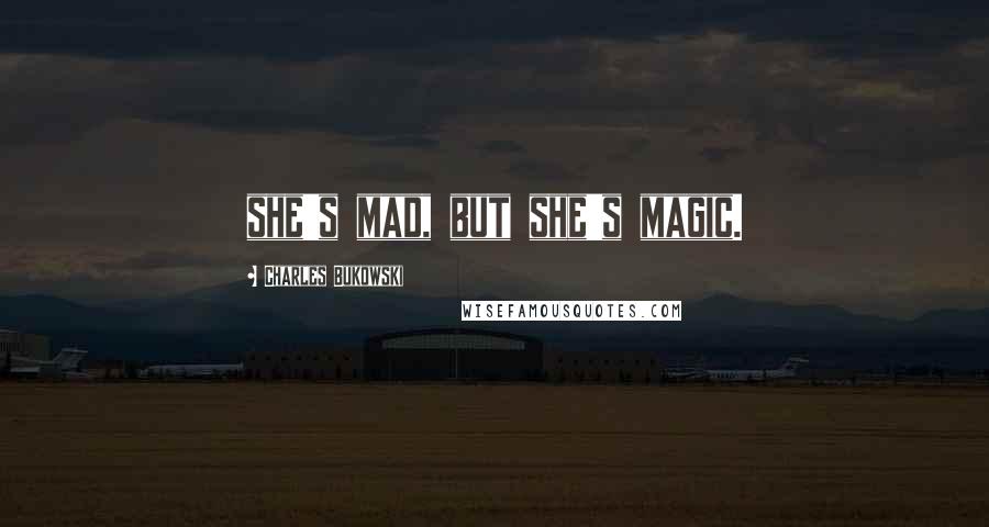 Charles Bukowski Quotes: she's mad, but she's magic.