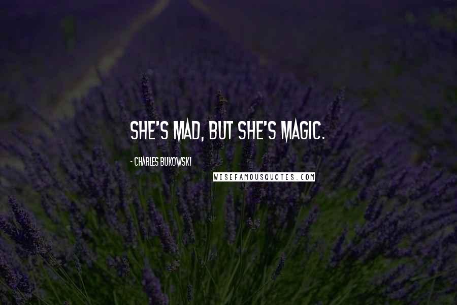 Charles Bukowski Quotes: she's mad, but she's magic.