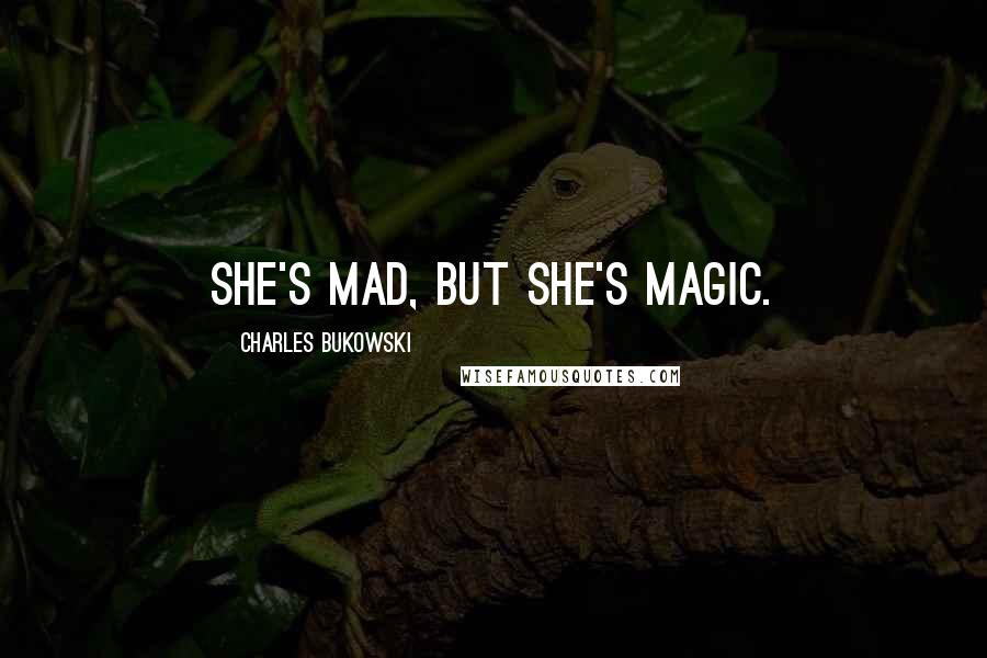 Charles Bukowski Quotes: she's mad, but she's magic.