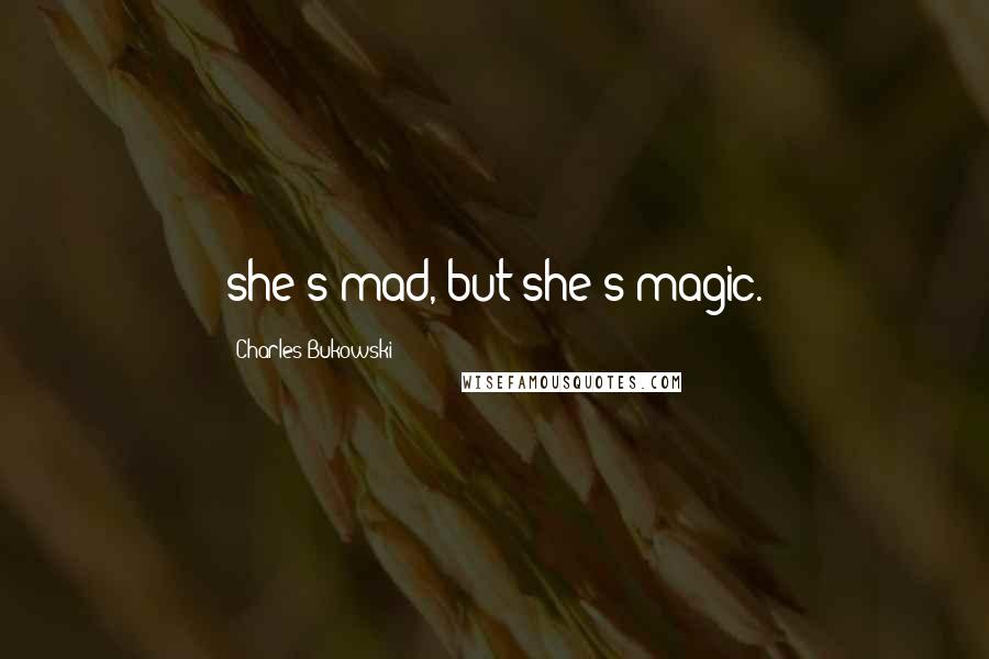 Charles Bukowski Quotes: she's mad, but she's magic.