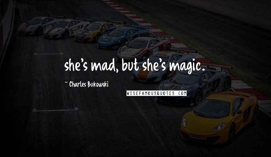 Charles Bukowski Quotes: she's mad, but she's magic.