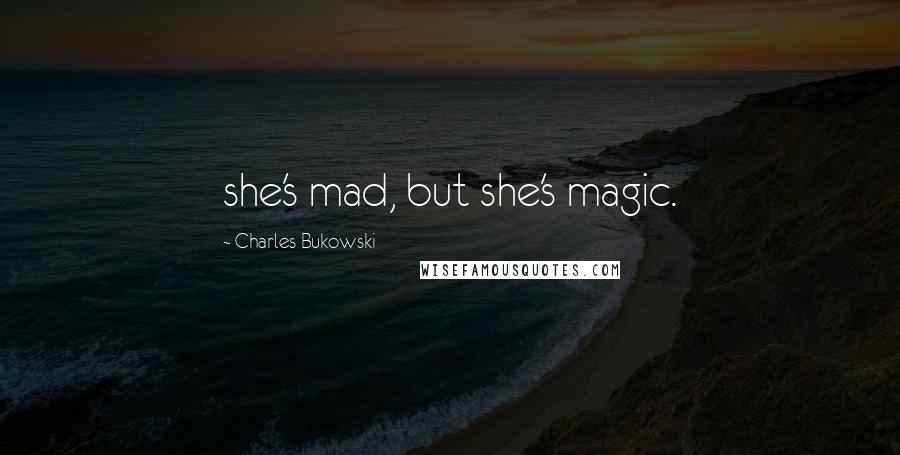 Charles Bukowski Quotes: she's mad, but she's magic.