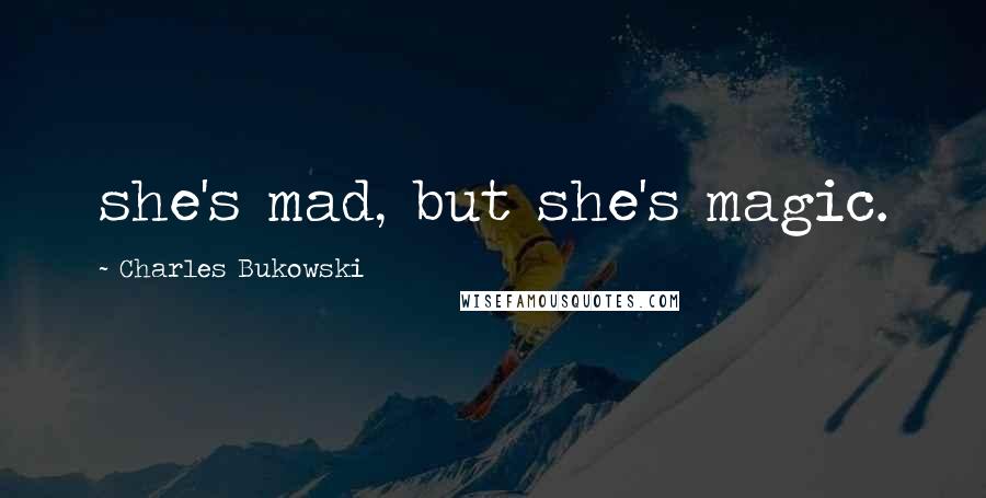 Charles Bukowski Quotes: she's mad, but she's magic.