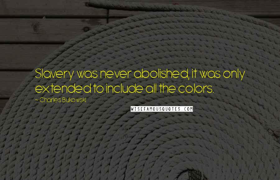 Charles Bukowski Quotes: Slavery was never abolished, it was only extended to include all the colors.