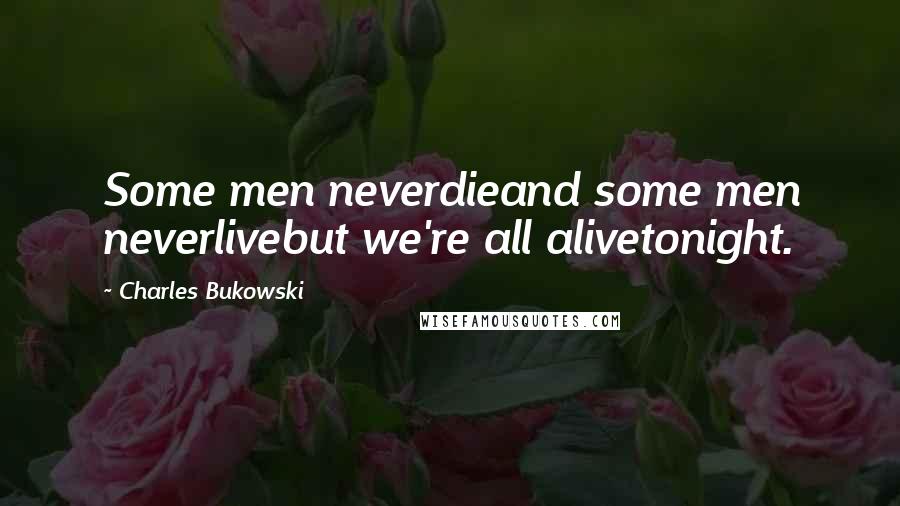 Charles Bukowski Quotes: Some men neverdieand some men neverlivebut we're all alivetonight.