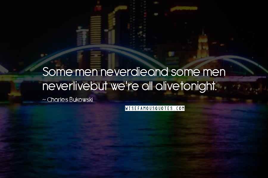 Charles Bukowski Quotes: Some men neverdieand some men neverlivebut we're all alivetonight.