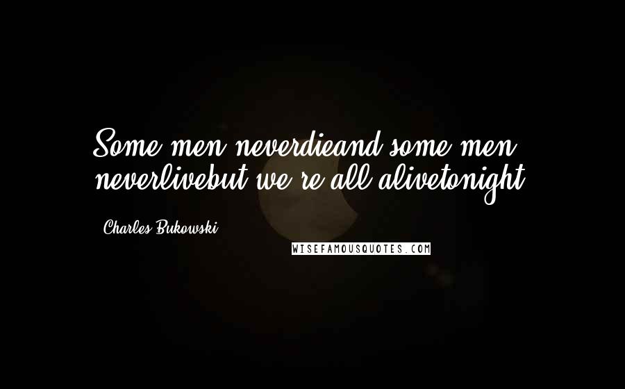 Charles Bukowski Quotes: Some men neverdieand some men neverlivebut we're all alivetonight.