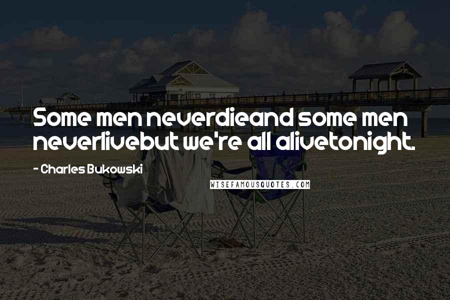 Charles Bukowski Quotes: Some men neverdieand some men neverlivebut we're all alivetonight.