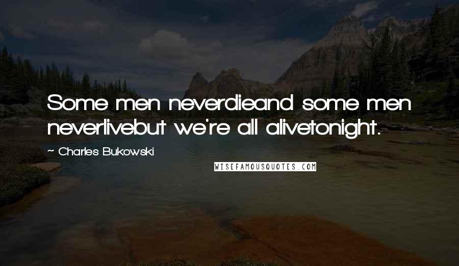 Charles Bukowski Quotes: Some men neverdieand some men neverlivebut we're all alivetonight.