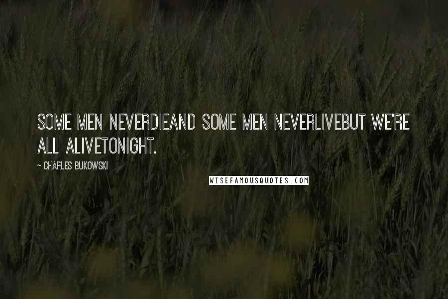 Charles Bukowski Quotes: Some men neverdieand some men neverlivebut we're all alivetonight.