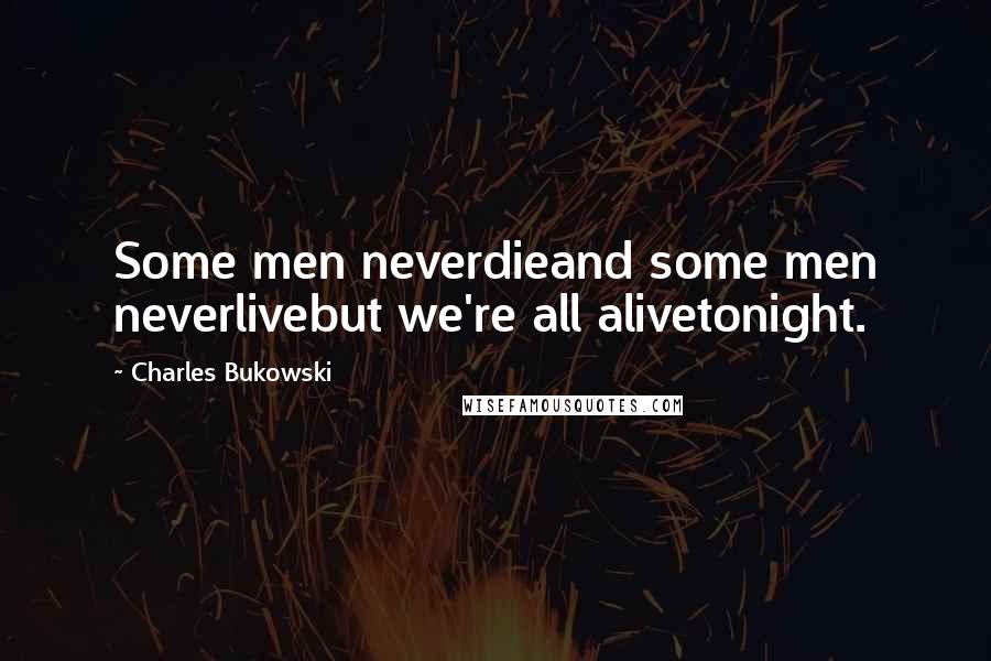 Charles Bukowski Quotes: Some men neverdieand some men neverlivebut we're all alivetonight.