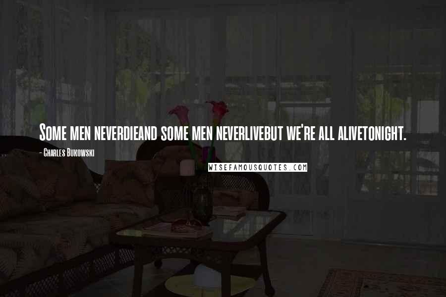 Charles Bukowski Quotes: Some men neverdieand some men neverlivebut we're all alivetonight.