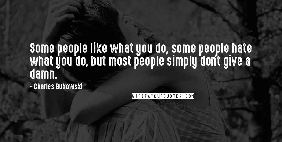 Charles Bukowski Quotes: Some people like what you do, some people hate what you do, but most people simply don't give a damn.