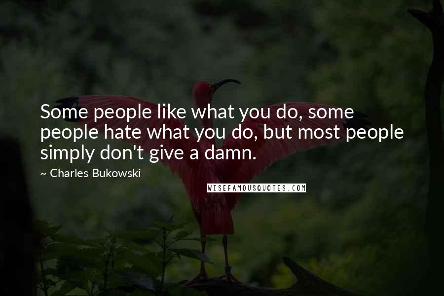 Charles Bukowski Quotes: Some people like what you do, some people hate what you do, but most people simply don't give a damn.