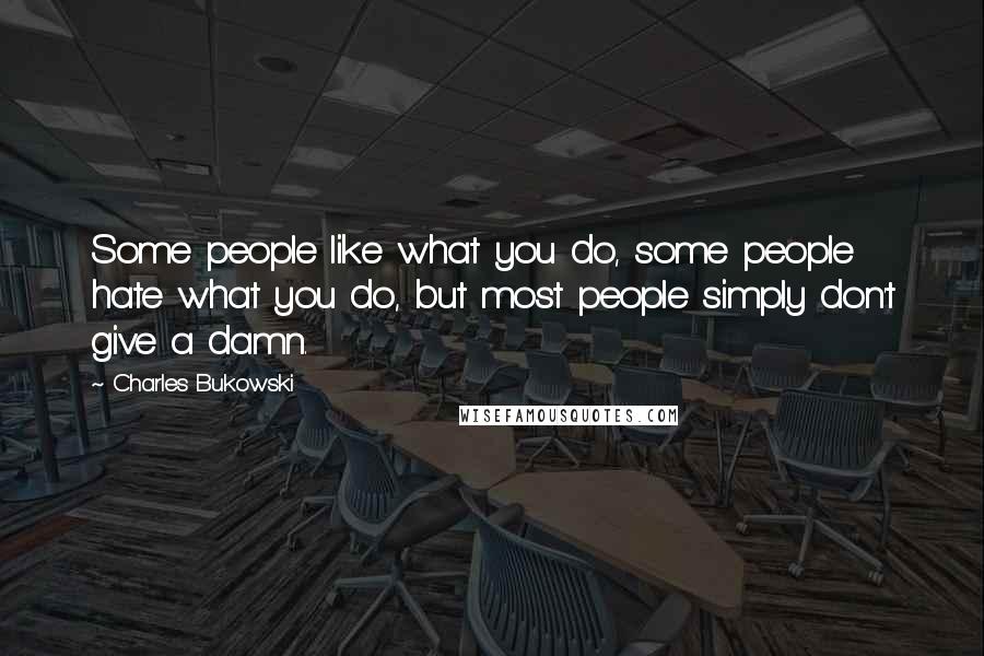 Charles Bukowski Quotes: Some people like what you do, some people hate what you do, but most people simply don't give a damn.