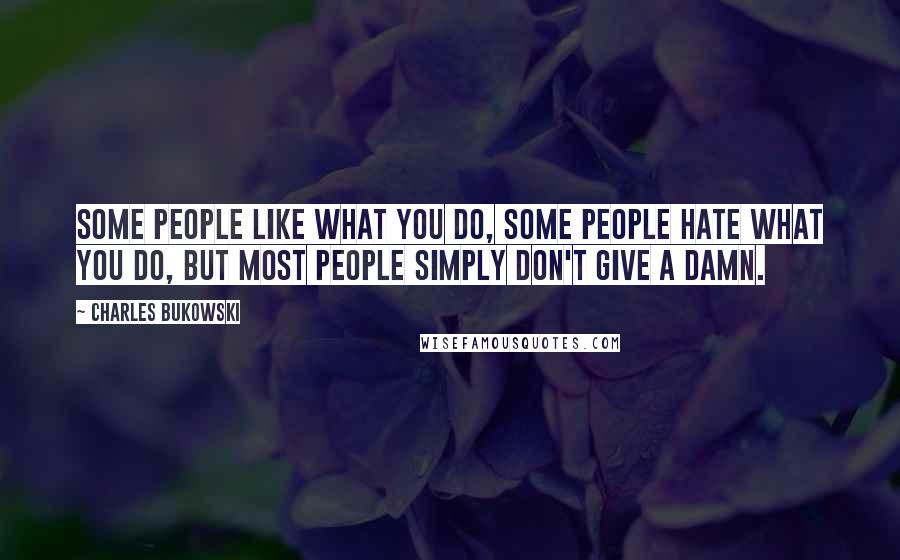 Charles Bukowski Quotes: Some people like what you do, some people hate what you do, but most people simply don't give a damn.
