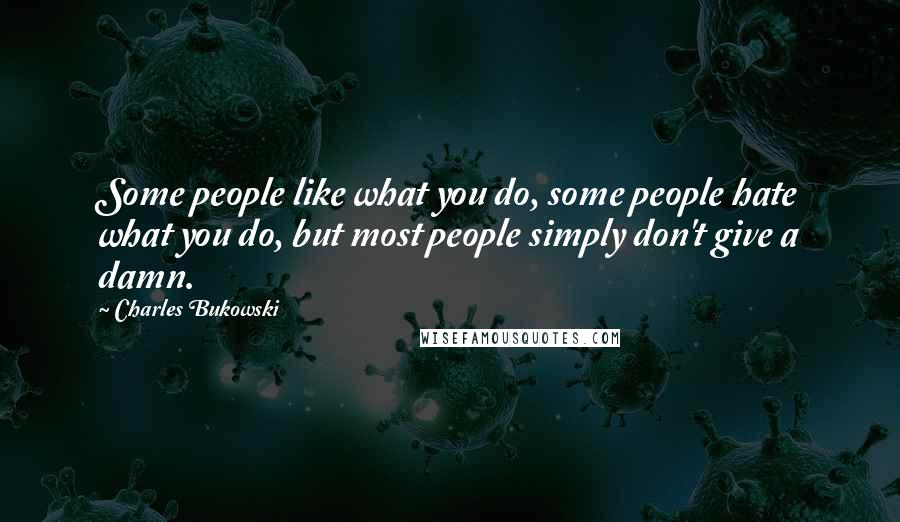 Charles Bukowski Quotes: Some people like what you do, some people hate what you do, but most people simply don't give a damn.