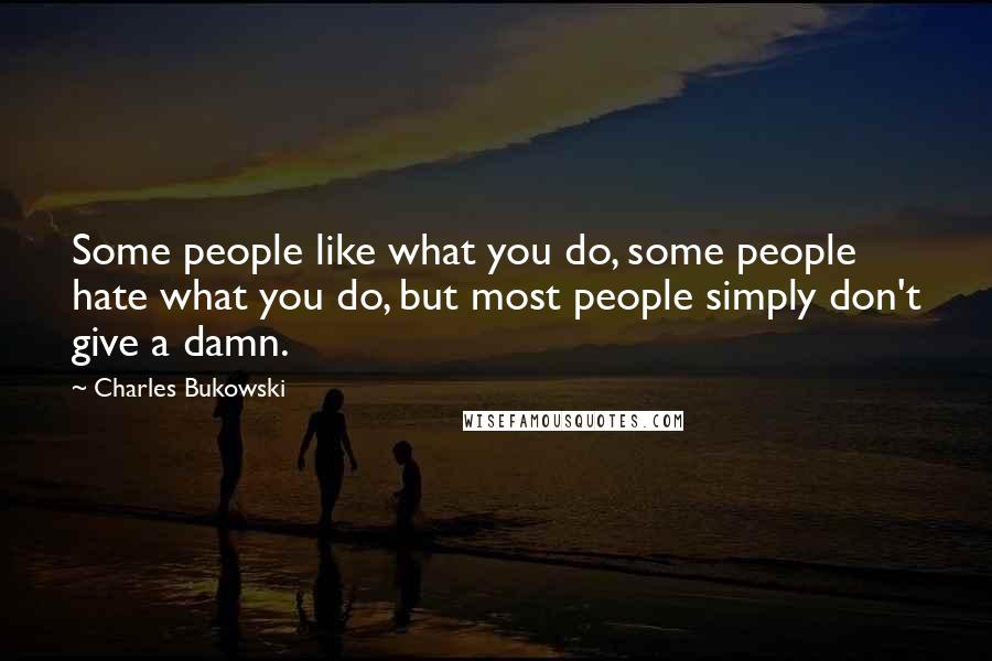 Charles Bukowski Quotes: Some people like what you do, some people hate what you do, but most people simply don't give a damn.