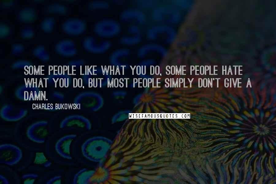 Charles Bukowski Quotes: Some people like what you do, some people hate what you do, but most people simply don't give a damn.