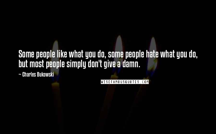 Charles Bukowski Quotes: Some people like what you do, some people hate what you do, but most people simply don't give a damn.