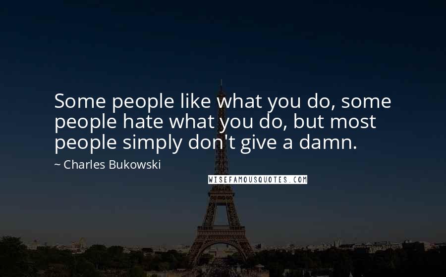 Charles Bukowski Quotes: Some people like what you do, some people hate what you do, but most people simply don't give a damn.