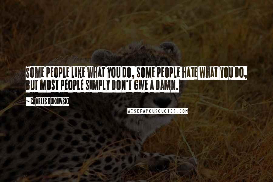 Charles Bukowski Quotes: Some people like what you do, some people hate what you do, but most people simply don't give a damn.