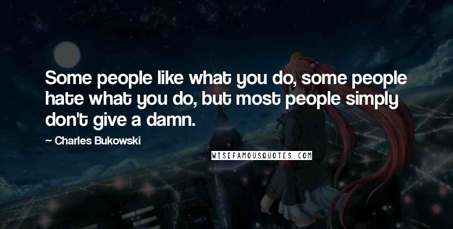 Charles Bukowski Quotes: Some people like what you do, some people hate what you do, but most people simply don't give a damn.