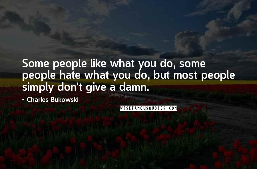 Charles Bukowski Quotes: Some people like what you do, some people hate what you do, but most people simply don't give a damn.