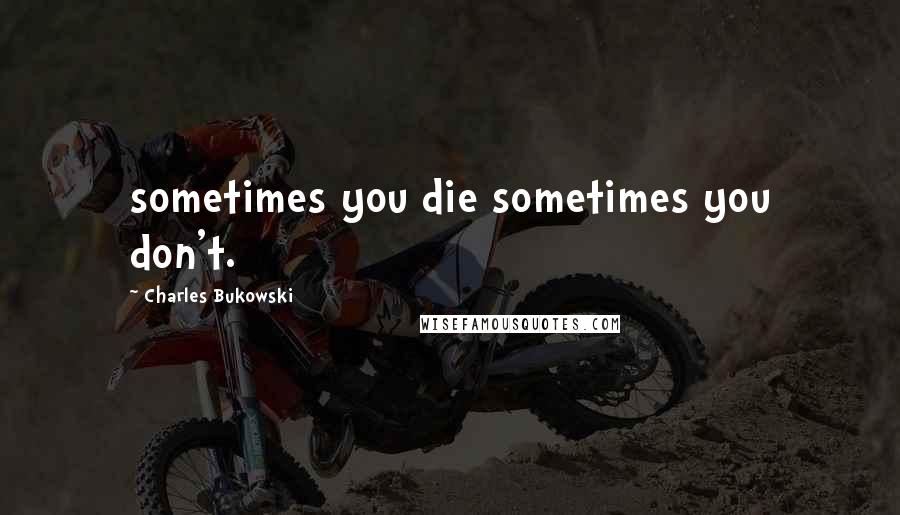 Charles Bukowski Quotes: sometimes you die sometimes you don't.