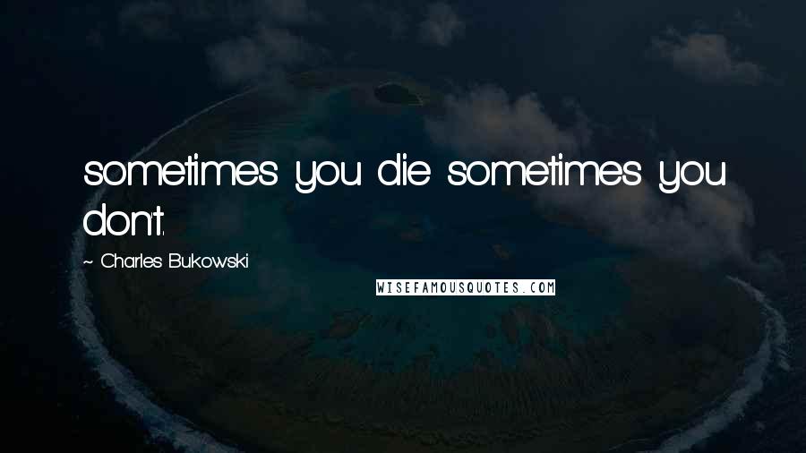 Charles Bukowski Quotes: sometimes you die sometimes you don't.