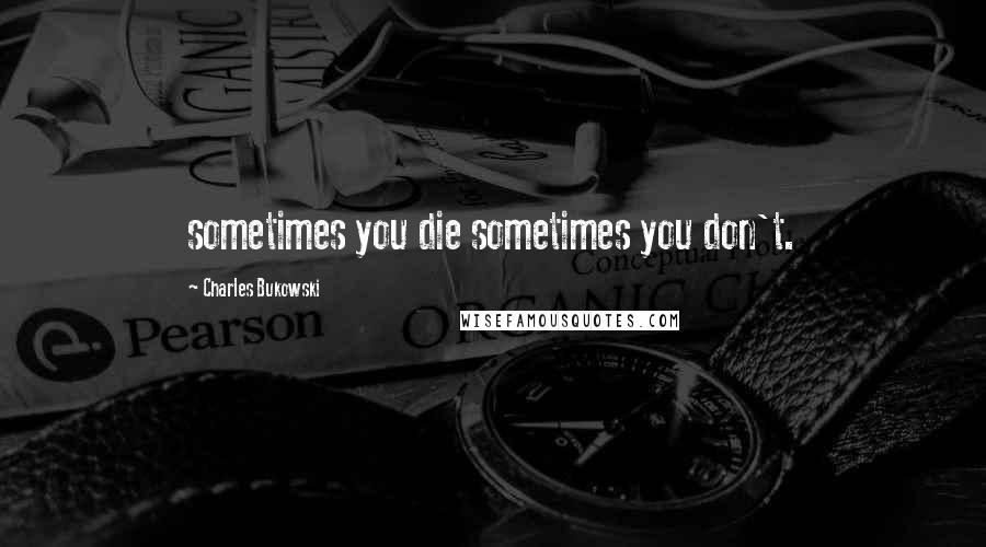 Charles Bukowski Quotes: sometimes you die sometimes you don't.