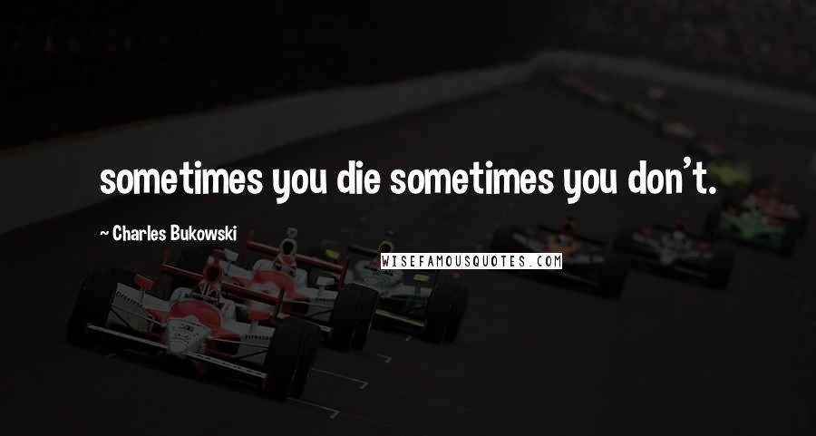 Charles Bukowski Quotes: sometimes you die sometimes you don't.