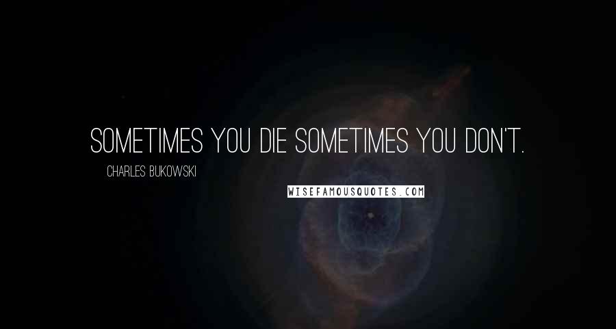 Charles Bukowski Quotes: sometimes you die sometimes you don't.