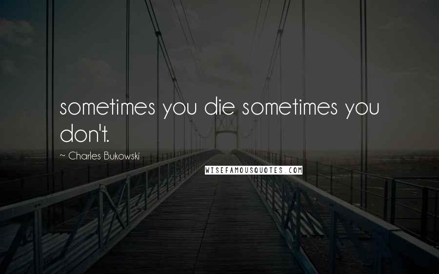 Charles Bukowski Quotes: sometimes you die sometimes you don't.