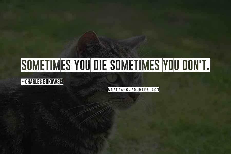 Charles Bukowski Quotes: sometimes you die sometimes you don't.